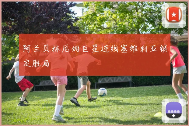 阿兰贝林厄姆巨星连线塞维利亚锁定胜局