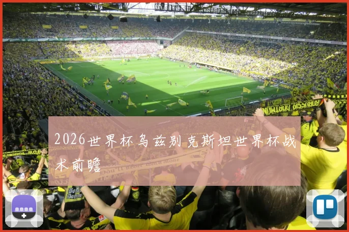 2026世界杯乌兹别克斯坦世界杯战术前瞻