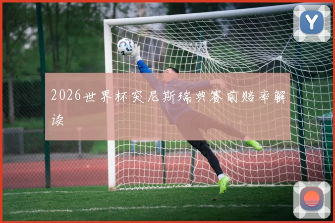 2026世界杯突尼斯瑞典赛前赔率解读