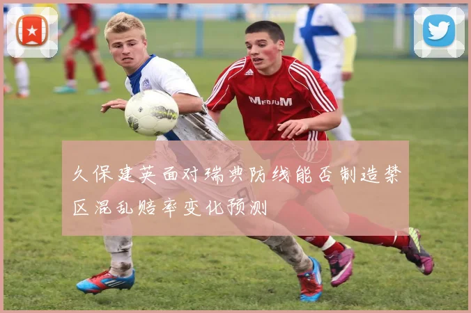 久保建英面对瑞典防线能否制造禁区混乱赔率变化预测