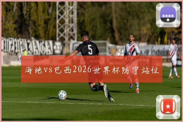 海地vs巴西2026世界杯防守站位