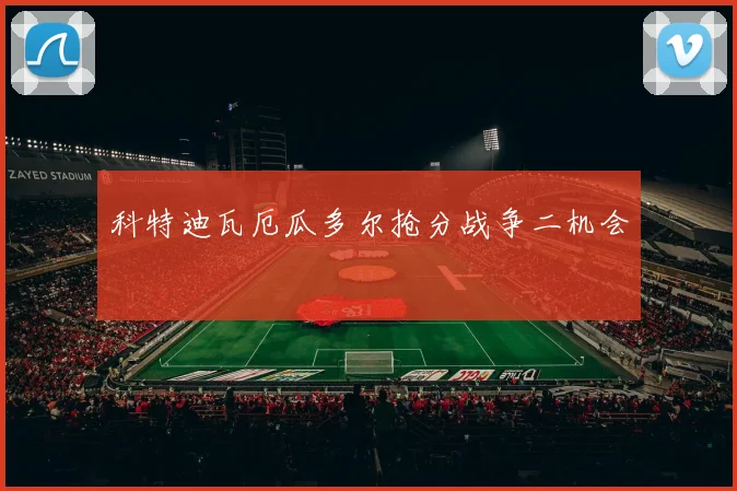 科特迪瓦厄瓜多尔抢分战争二机会