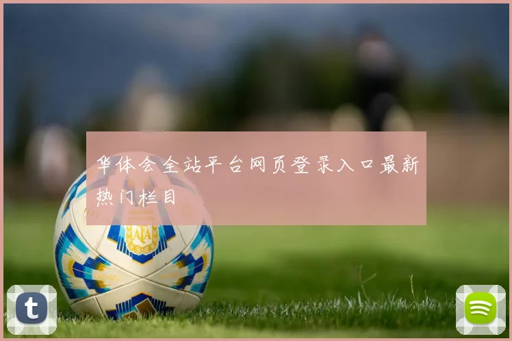 华体会全站平台网页登录入口最新热门栏目